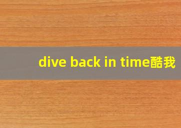 dive back in time酷我